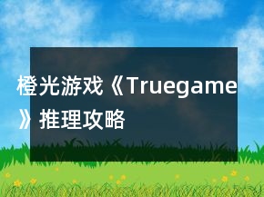 橙光游戲《Truegame》推理攻略