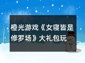 橙光游戲《女寢皆是修羅場》大禮包玩家排位第一攻略