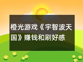 橙光游戲《宇智波天國》賺錢和刷好感攻略