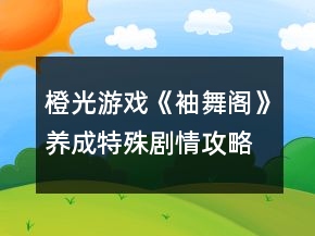 橙光游戲《袖舞閣》養(yǎng)成特殊劇情攻略