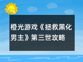 橙光游戲《拯救黑化男主》第三世攻略