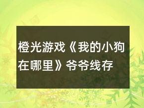 橙光游戲《我的小狗在哪里》爺爺線存活攻略