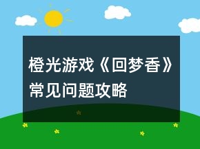 橙光游戲《回夢香》常見問題攻略