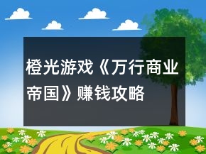 橙光游戲《萬(wàn)行商業(yè)帝國(guó)》賺錢(qián)攻略