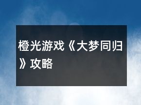 橙光游戲《大夢(mèng)同歸》攻略