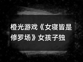 橙光游戲《女寢皆是修羅場》女孩子獨居攻略