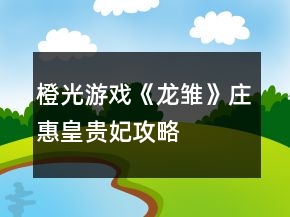 橙光游戲《龍雛》莊惠皇貴妃攻略
