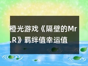 橙光游戲《隔壁的Mr.R》羈絆值幸運(yùn)值攻略