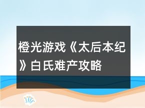 橙光游戲《太后本紀》白氏難產攻略