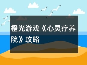 橙光游戲《心靈療養(yǎng)院》攻略