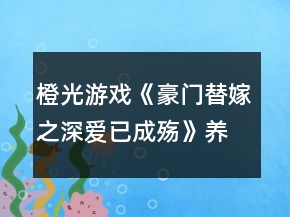 橙光游戲《豪門替嫁之深愛已成殤》養(yǎng)成攻略