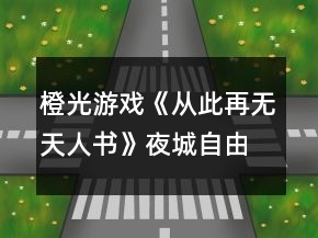 橙光游戲《從此再無(wú)天人書(shū)》夜城自由探索行走攻略