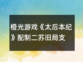 橙光游戲《太后本紀(jì)》配制二蘇舊局支線任務(wù)攻略