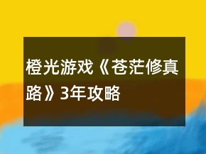 橙光游戲《蒼茫修真路》3年攻略