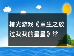 橙光游戲《重生之放過我我的星星》常見問題攻略