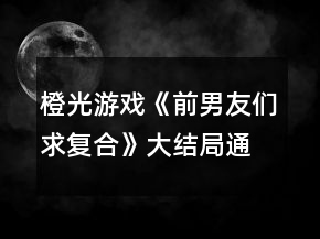 橙光游戲《前男友們求復合》大結局通關攻略