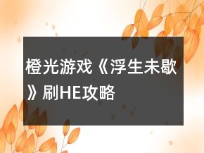 橙光游戲《浮生未歇》刷HE攻略