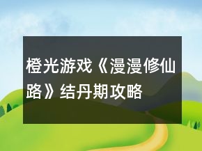 橙光游戲《漫漫修仙路》結(jié)丹期攻略