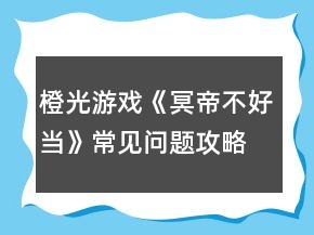 橙光游戲《冥帝不好當(dāng)》常見問題攻略