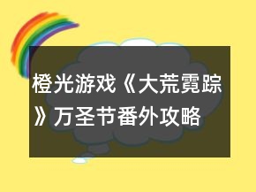 橙光游戲《大荒霓蹤》萬圣節(jié)番外攻略