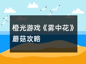 橙光游戲《霧中花》蘑菇攻略