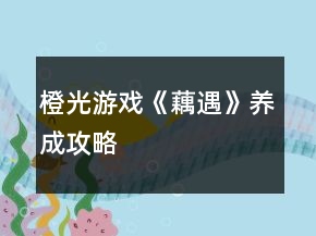 橙光游戲《藕遇》養(yǎng)成攻略