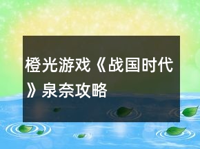 橙光游戲《戰(zhàn)國時代》泉奈攻略