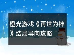 橙光游戲《再世為神》結局導向攻略