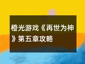橙光游戲《再世為神》第五章攻略
