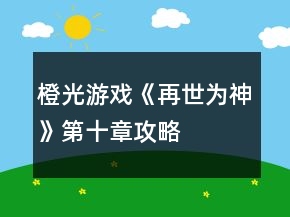 橙光游戲《再世為神》第十章攻略
