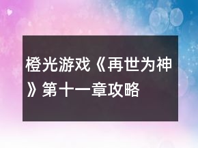橙光游戲《再世為神》第十一章攻略