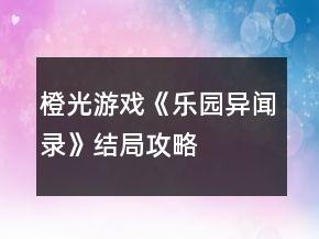 橙光游戲《樂園異聞錄》結局攻略