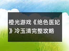橙光游戲《絕色醫(yī)妃》冷玉清完整攻略