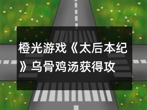 橙光游戲《太后本紀(jì)》烏骨雞湯獲得攻略