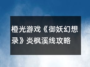 橙光游戲《御妖幻想錄》炎楓溪線攻略