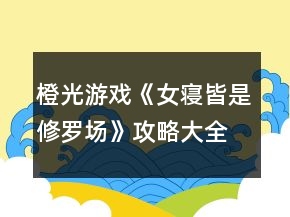 橙光游戲《女寢皆是修羅場(chǎng)》攻略大全