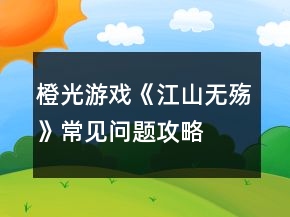 橙光游戲《江山無殤》常見問題攻略