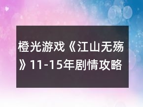 橙光游戲《江山無(wú)殤》11-15年劇情攻略
