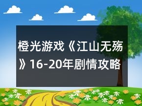 橙光游戲《江山無殤》16-20年劇情攻略