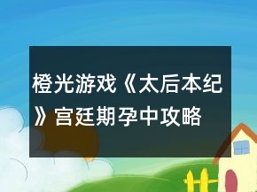 橙光游戲《太后本紀(jì)》宮廷期孕中攻略
