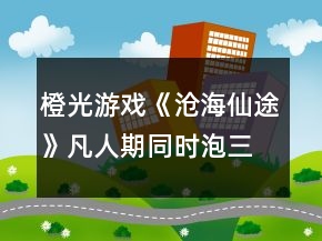 橙光游戲《滄海仙途》凡人期同時泡三個妹子攻略