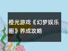 橙光游戲《幻夢娛樂圈》養(yǎng)成攻略