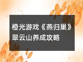 橙光游戲《燕歸巢》翠云山養(yǎng)成攻略