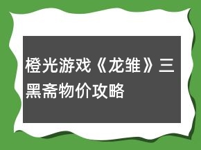橙光游戲《龍雛》三黑齋物價攻略