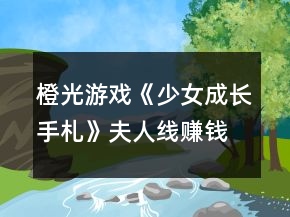 橙光游戲《少女成長手札》夫人線賺錢攻略