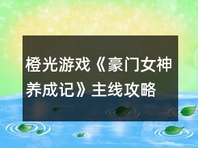 橙光游戲《豪門女神養(yǎng)成記》主線攻略