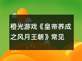 橙光游戲《皇帝養(yǎng)成之風(fēng)月王朝》常見問題攻略