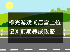 橙光游戲《后宮上位記》前期養(yǎng)成攻略