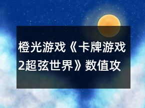 橙光游戲《卡牌游戲2超弦世界》數(shù)值攻略