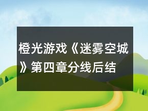 橙光游戲《迷霧空城》第四章分線后結(jié)局攻略